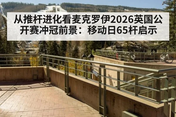 从推杆进化看麦克罗伊2026英国公开赛冲冠前景:移动日65杆启示