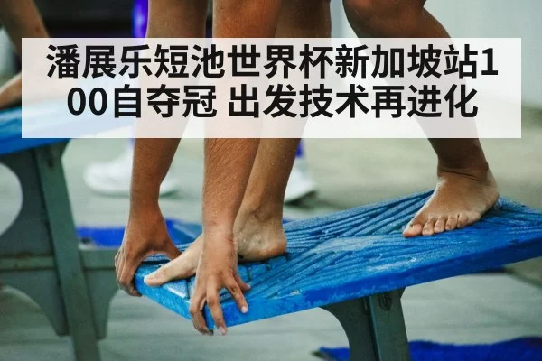 潘展乐短池世界杯新加坡站100自夺冠 出发技术再进化